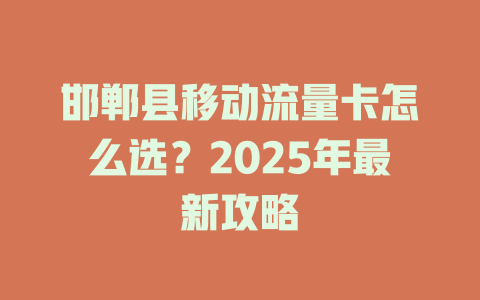 邯郸县移动流量卡怎么选？2025年最新攻略