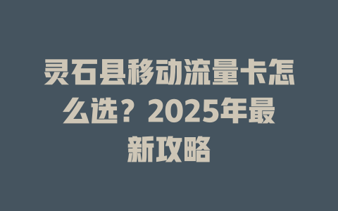 灵石县移动流量卡怎么选？2025年最新攻略