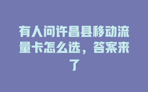 有人问许昌县移动流量卡怎么选，答案来了