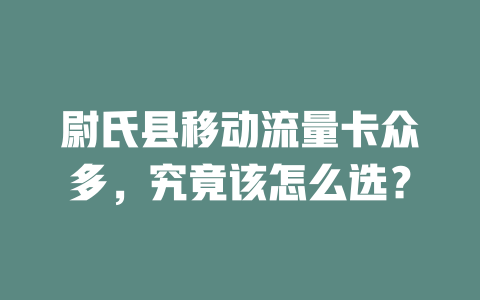 尉氏县移动流量卡众多，究竟该怎么选？