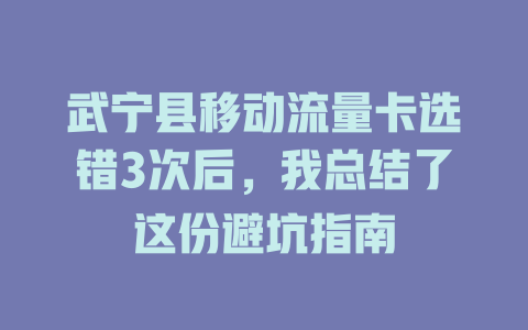 武宁县移动流量卡选错3次后，我总结了这份避坑指南