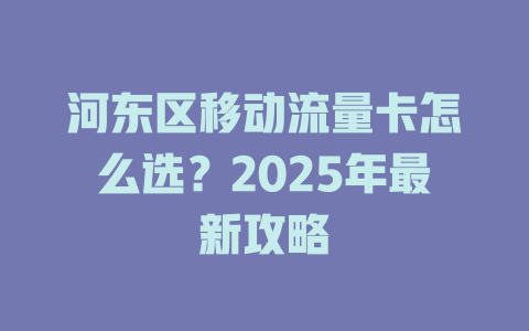 河东区移动流量卡怎么选？2025年最新攻略
