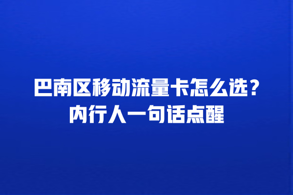 巴南区移动流量卡怎么选？内行人一句话点醒