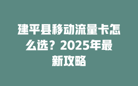 建平县移动流量卡怎么选？2025年最新攻略