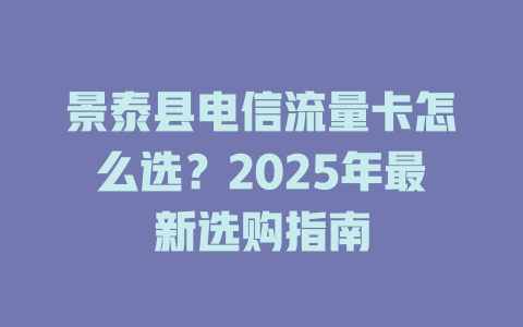景泰县电信流量卡怎么选？2025年最新选购指南