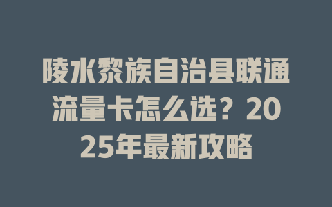 陵水黎族自治县联通流量卡怎么选？2025年最新攻略
