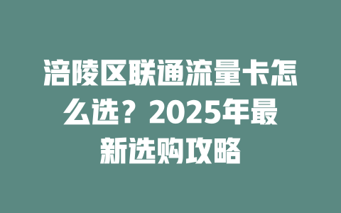 涪陵区联通流量卡怎么选？2025年最新选购攻略