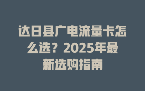 达日县广电流量卡怎么选？2025年最新选购指南