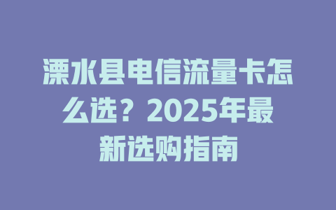 溧水县电信流量卡怎么选？2025年最新选购指南