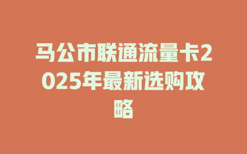 马公市联通流量卡2025年最新选购攻略