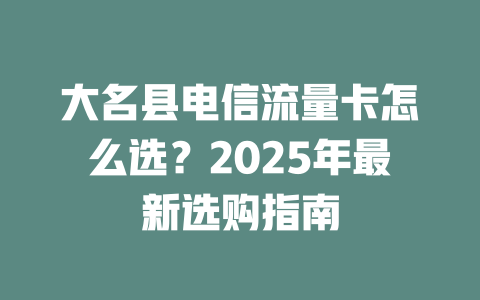 大名县电信流量卡怎么选？2025年最新选购指南