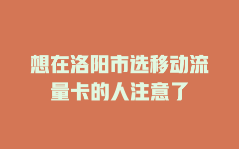 想在洛阳市选移动流量卡的人注意了