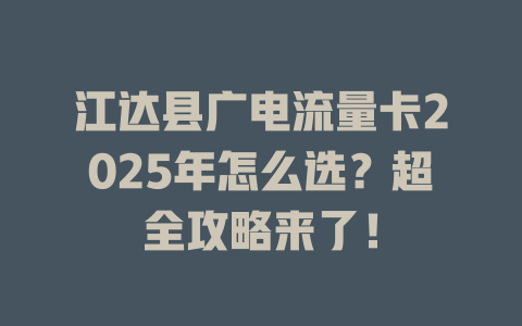 江达县广电流量卡2025年怎么选？超全攻略来了！