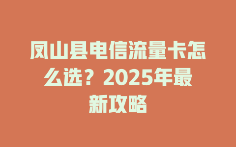 凤山县电信流量卡怎么选？2025年最新攻略
