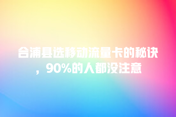 合浦县选移动流量卡的秘诀，90%的人都没注意