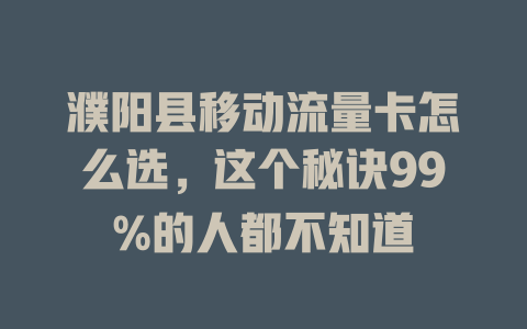 濮阳县移动流量卡怎么选，这个秘诀99%的人都不知道