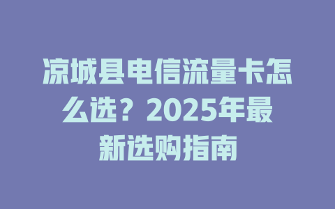 凉城县电信流量卡怎么选？2025年最新选购指南