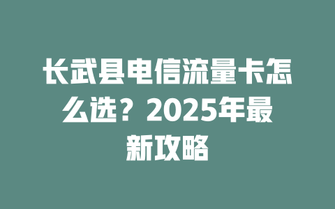 长武县电信流量卡怎么选？2025年最新攻略
