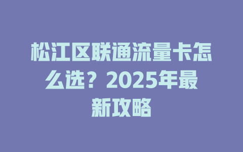 松江区联通流量卡怎么选？2025年最新攻略