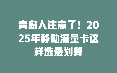 青岛人注意了！2025年移动流量卡这样选最划算