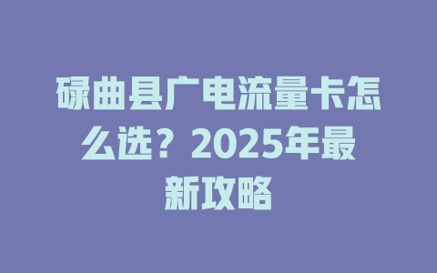 碌曲县广电流量卡怎么选？2025年最新攻略