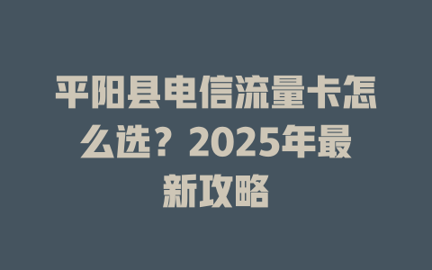 平阳县电信流量卡怎么选？2025年最新攻略