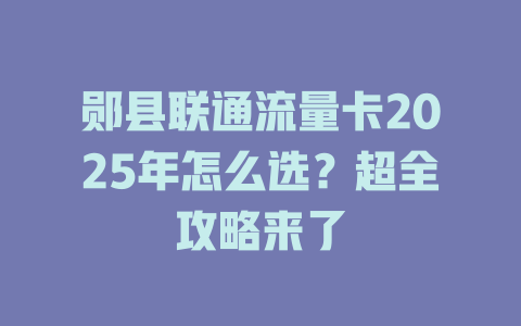 郧县联通流量卡2025年怎么选？超全攻略来了