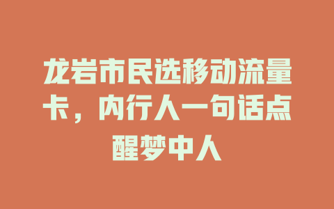 龙岩市民选移动流量卡，内行人一句话点醒梦中人