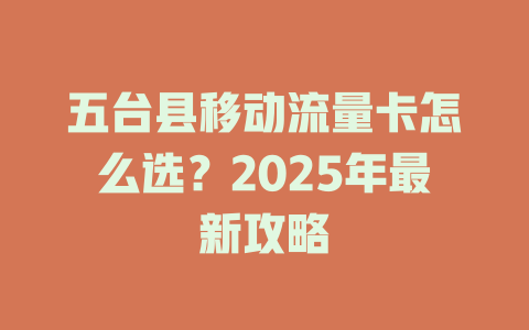 五台县移动流量卡怎么选？2025年最新攻略