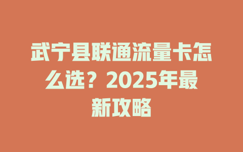 武宁县联通流量卡怎么选？2025年最新攻略