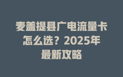 麦盖提县广电流量卡怎么选？2025年最新攻略