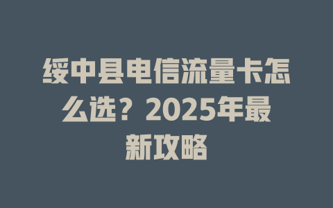 绥中县电信流量卡怎么选？2025年最新攻略