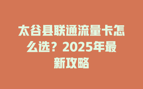 太谷县联通流量卡怎么选？2025年最新攻略