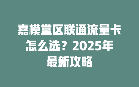 嘉模堂区联通流量卡怎么选？2025年最新攻略