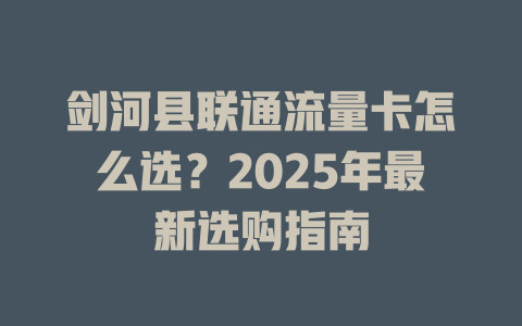 剑河县联通流量卡怎么选？2025年最新选购指南