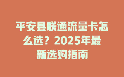 平安县联通流量卡怎么选？2025年最新选购指南