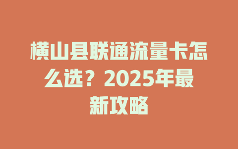 横山县联通流量卡怎么选？2025年最新攻略