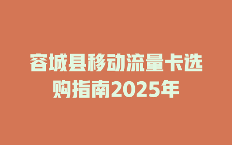容城县移动流量卡选购指南2025年