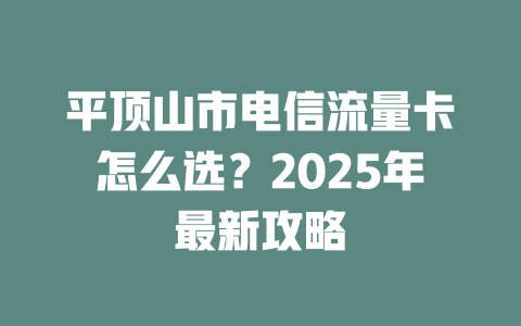 平顶山市电信流量卡怎么选？2025年最新攻略