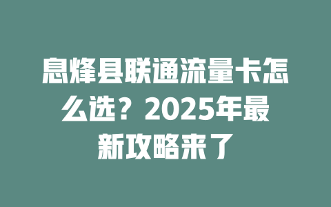 息烽县联通流量卡怎么选？2025年最新攻略来了