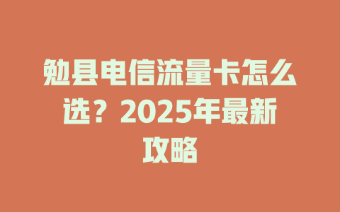 勉县电信流量卡怎么选？2025年最新攻略
