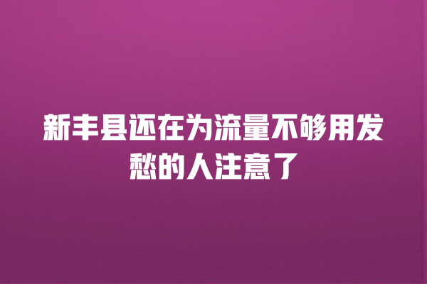 新丰县还在为流量不够用发愁的人注意了