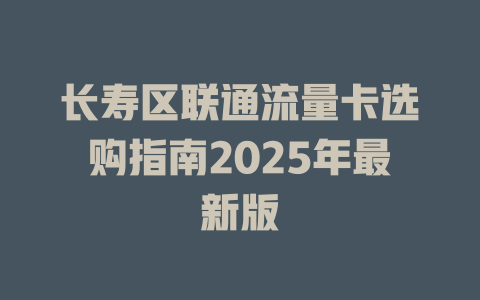 长寿区联通流量卡选购指南2025年最新版
