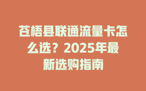 苍梧县联通流量卡怎么选？2025年最新选购指南