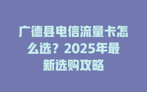 广德县电信流量卡怎么选？2025年最新选购攻略
