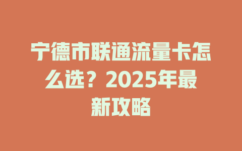 宁德市联通流量卡怎么选？2025年最新攻略