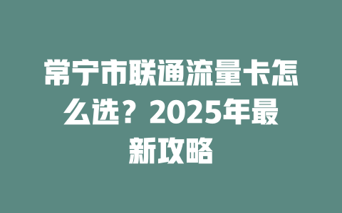 常宁市联通流量卡怎么选？2025年最新攻略