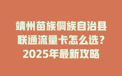 靖州苗族侗族自治县联通流量卡怎么选？2025年最新攻略