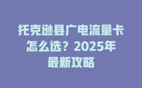 托克逊县广电流量卡怎么选？2025年最新攻略