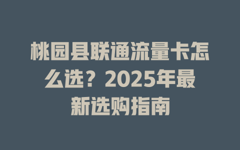 桃园县联通流量卡怎么选？2025年最新选购指南